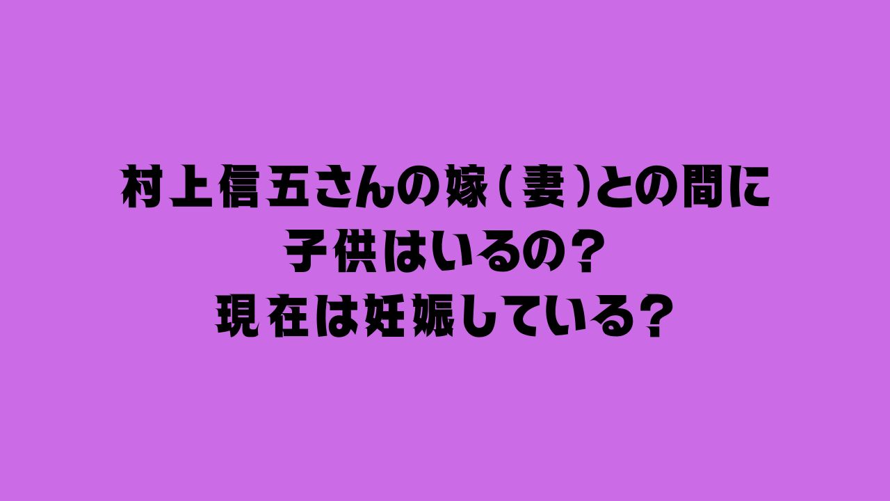 村上信五さんに子供はいるの？嫁は現在妊娠中？